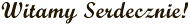 Witamy serdecznie Witamy serdecznie